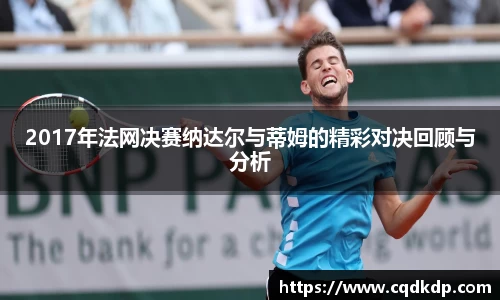 2017年法网决赛纳达尔与蒂姆的精彩对决回顾与分析
