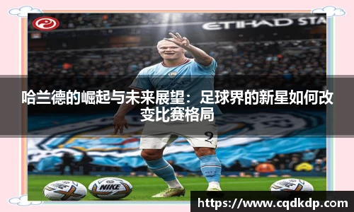 哈兰德的崛起与未来展望：足球界的新星如何改变比赛格局