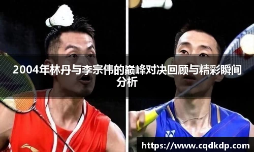 2004年林丹与李宗伟的巅峰对决回顾与精彩瞬间分析