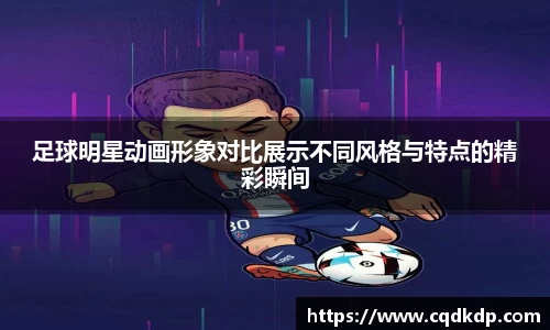 足球明星动画形象对比展示不同风格与特点的精彩瞬间