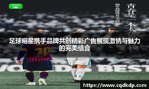 足球明星携手品牌共创精彩广告展现激情与魅力的完美结合