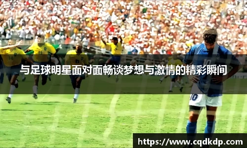 与足球明星面对面畅谈梦想与激情的精彩瞬间