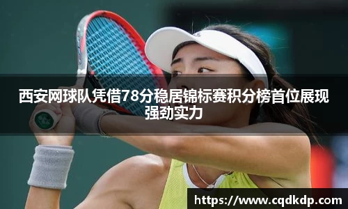 西安网球队凭借78分稳居锦标赛积分榜首位展现强劲实力