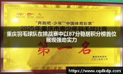 重庆羽毛球队在挑战赛中以87分稳居积分榜首位展现强劲实力