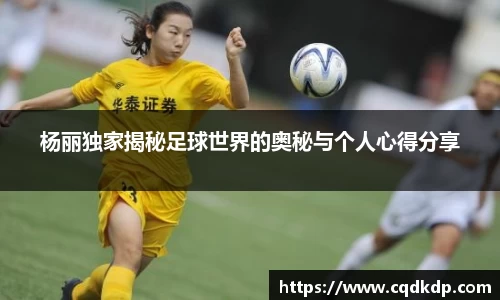 杨丽独家揭秘足球世界的奥秘与个人心得分享