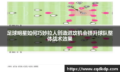 足球明星如何巧妙拉人创造进攻机会提升球队整体战术效果
