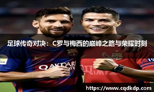 足球传奇对决：C罗与梅西的巅峰之路与荣耀时刻