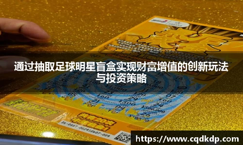 通过抽取足球明星盲盒实现财富增值的创新玩法与投资策略