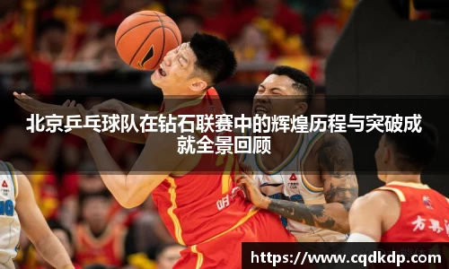 北京乒乓球队在钻石联赛中的辉煌历程与突破成就全景回顾